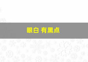 眼白 有黑点